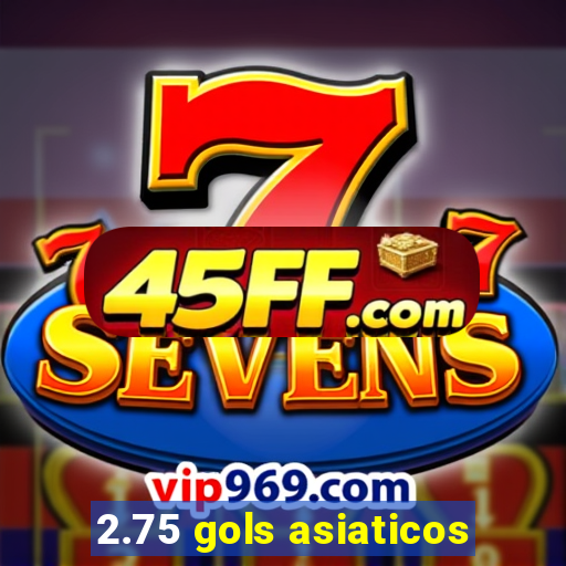 2.75 gols asiaticos